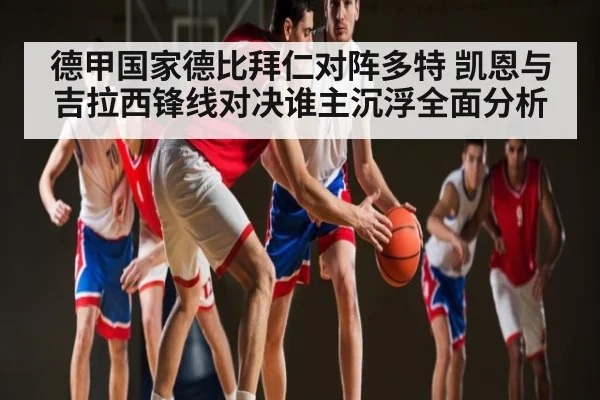 德甲国家德比拜仁对阵多特 凯恩与吉拉西锋线对决谁主沉浮全面分析