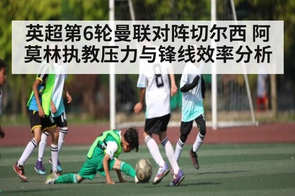 英超第6轮曼联对阵切尔西 阿莫林执教压力与锋线效率分析
