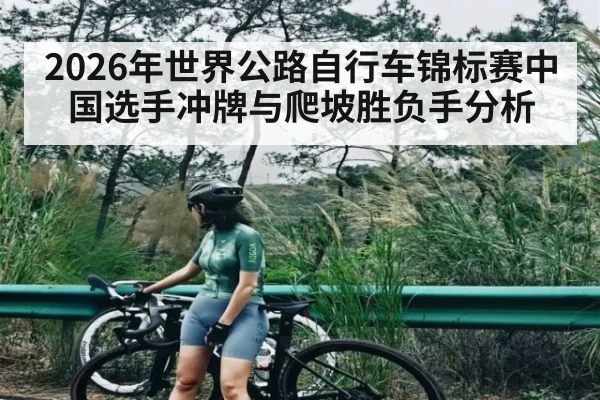 2026年世界公路自行车锦标赛中国选手冲牌与爬坡胜负手分析